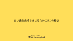 白い歯を長持ちさせるための5つの秘訣
